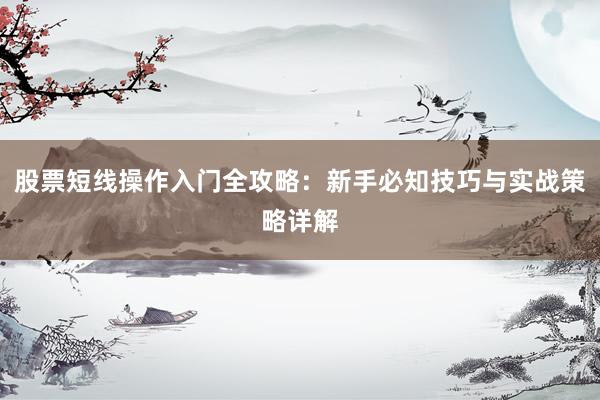 股票短线操作入门全攻略：新手必知技巧与实战策略详解