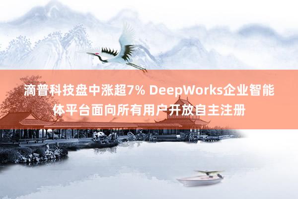 滴普科技盘中涨超7% DeepWorks企业智能体平台面向所有用户开放自主注册