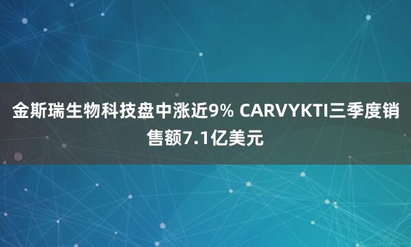 金斯瑞生物科技盘中涨近9% CARVYKTI三季度销售额7.1亿美元