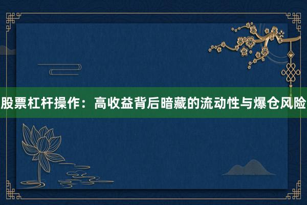 股票杠杆操作：高收益背后暗藏的流动性与爆仓风险